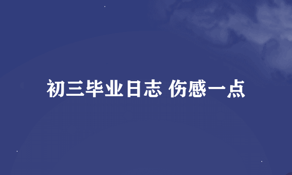 初三毕业日志 伤感一点