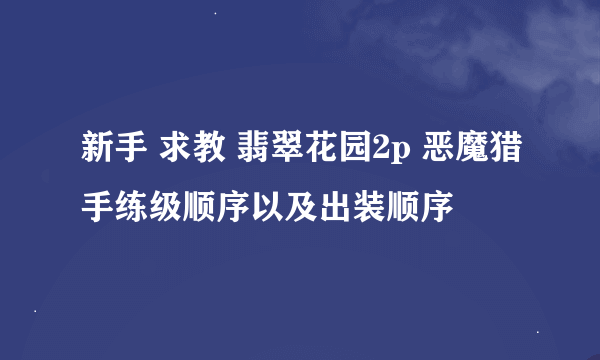 新手 求教 翡翠花园2p 恶魔猎手练级顺序以及出装顺序