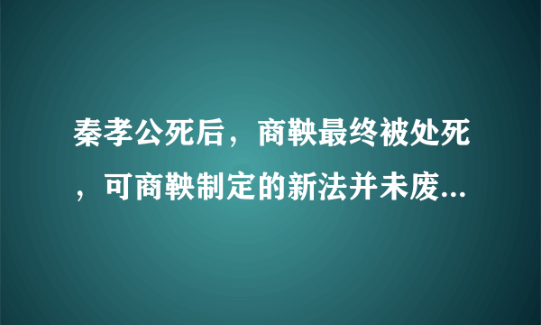 秦孝公死后，商鞅最终被处死，可商鞅制定的新法并未废止，而是继续在秦国推行。你能分析一下商鞅变法成功