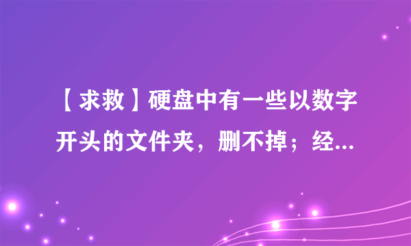 【求救】硬盘中有一些以数字开头的文件夹，删不掉；经常C盘空间不足