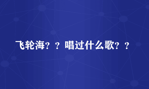 飞轮海？？唱过什么歌？？