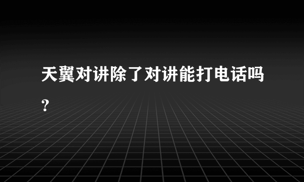 天翼对讲除了对讲能打电话吗？