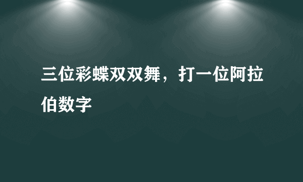 三位彩蝶双双舞，打一位阿拉伯数字