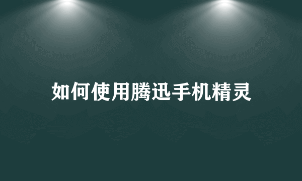 如何使用腾迅手机精灵