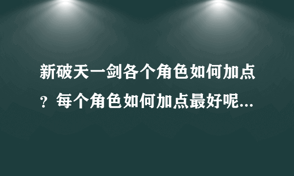 新破天一剑各个角色如何加点？每个角色如何加点最好呢？我玩一剑全智好不好？