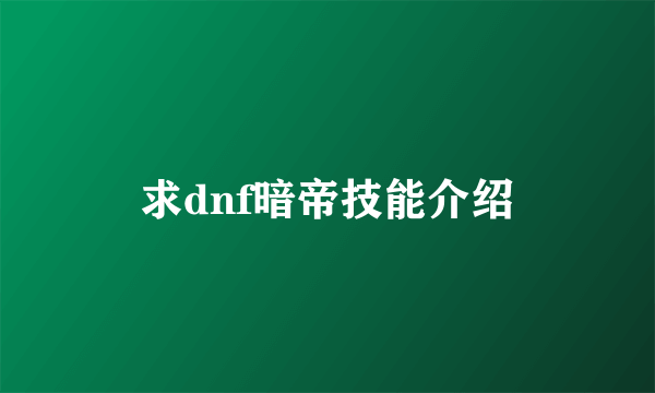 求dnf暗帝技能介绍