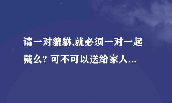 请一对貔貅,就必须一对一起戴么? 可不可以送给家人一只戴？