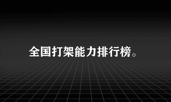 全国打架能力排行榜。