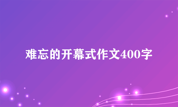 难忘的开幕式作文400字