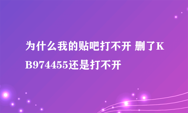 为什么我的贴吧打不开 删了KB974455还是打不开