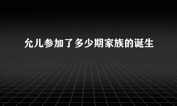 允儿参加了多少期家族的诞生