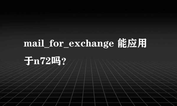 mail_for_exchange 能应用于n72吗？