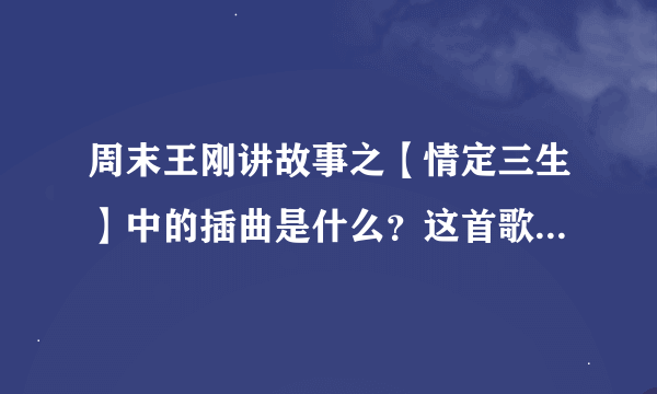 周末王刚讲故事之【情定三生】中的插曲是什么？这首歌其他的上面也出现过，第一句是夏天。。。