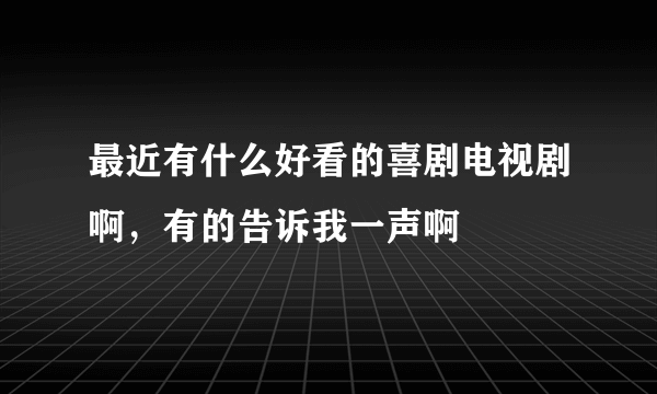 最近有什么好看的喜剧电视剧啊，有的告诉我一声啊