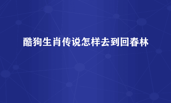 酷狗生肖传说怎样去到回春林