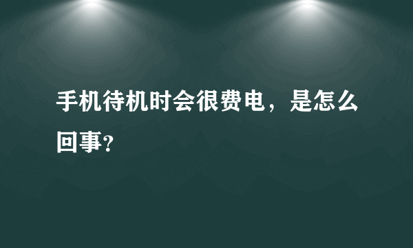 手机待机时会很费电，是怎么回事？