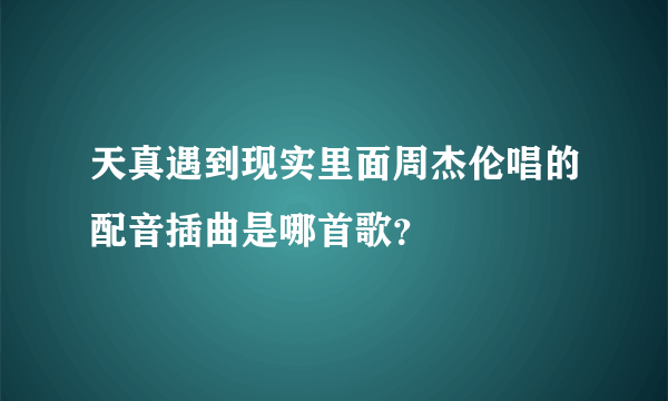 天真遇到现实里面周杰伦唱的配音插曲是哪首歌？