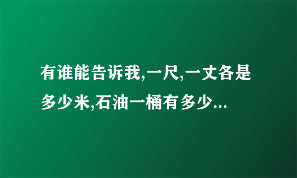 有谁能告诉我,一尺,一丈各是多少米,石油一桶有多少升,一海里等于多少米,一磅有多重?