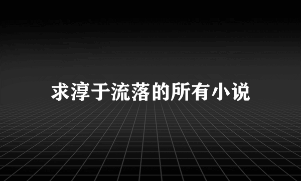 求淳于流落的所有小说