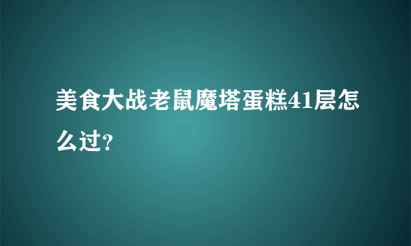 美食大战老鼠魔塔蛋糕41层怎么过？