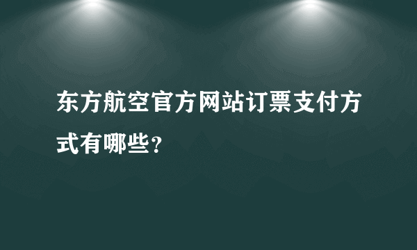 东方航空官方网站订票支付方式有哪些？