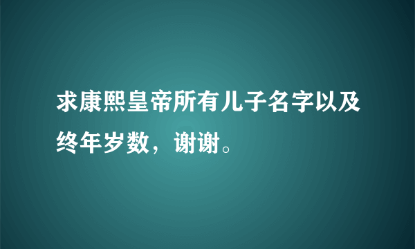 求康熙皇帝所有儿子名字以及终年岁数，谢谢。