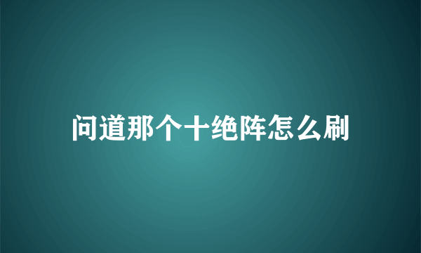 问道那个十绝阵怎么刷