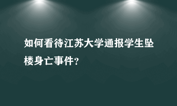 如何看待江苏大学通报学生坠楼身亡事件？