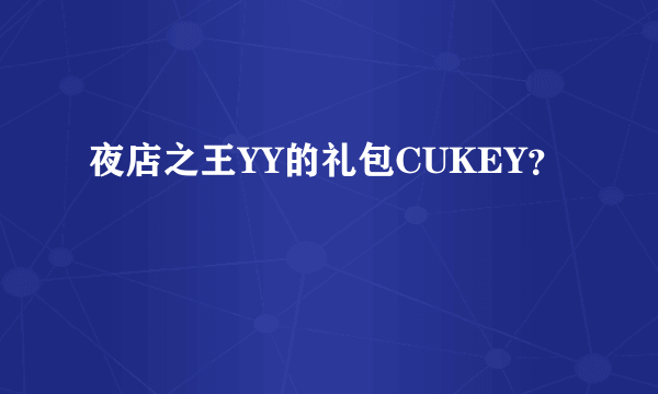 夜店之王YY的礼包CUKEY？