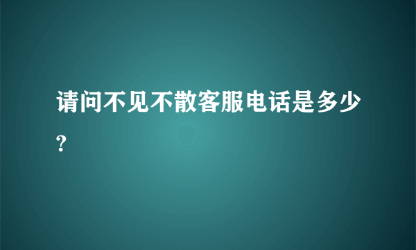 请问不见不散客服电话是多少?