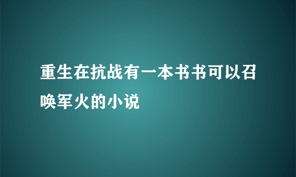 重生在抗战有一本书书可以召唤军火的小说