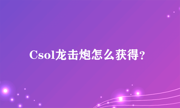 Csol龙击炮怎么获得？