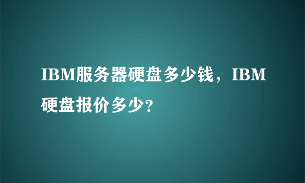 IBM服务器硬盘多少钱，IBM硬盘报价多少？