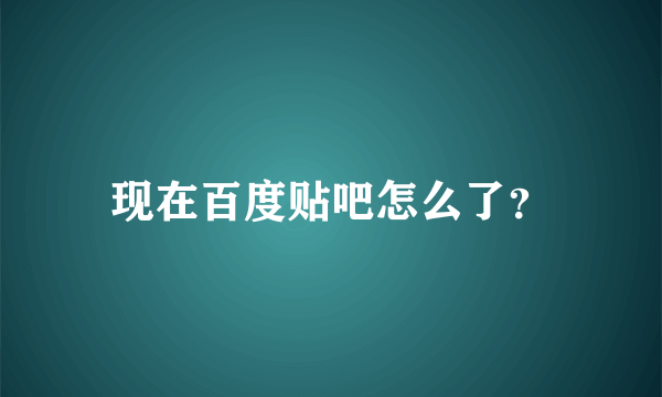 现在百度贴吧怎么了？