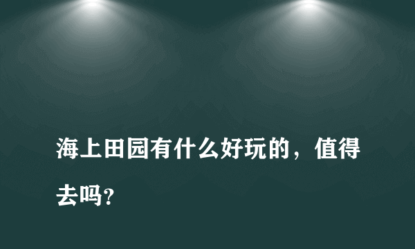 
海上田园有什么好玩的，值得去吗？

