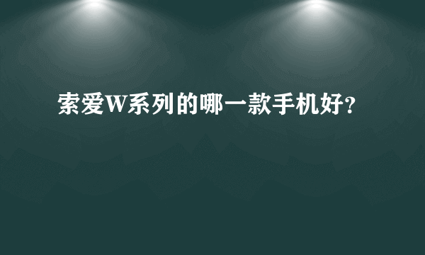 索爱W系列的哪一款手机好？