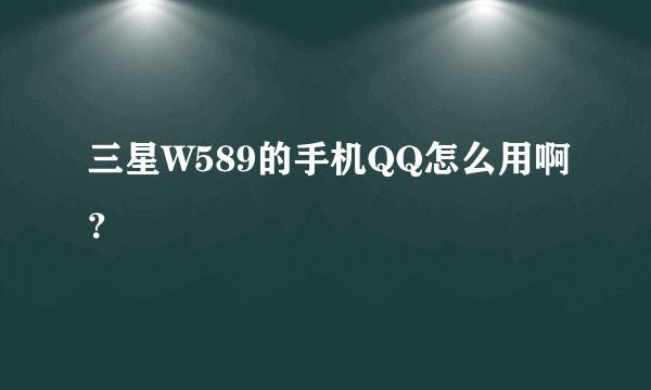 三星W589的手机QQ怎么用啊？