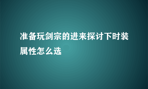 准备玩剑宗的进来探讨下时装属性怎么选