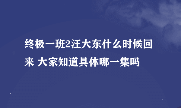 终极一班2汪大东什么时候回来 大家知道具体哪一集吗