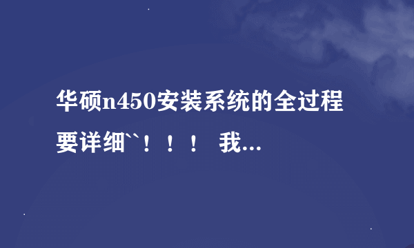 华硕n450安装系统的全过程 要详细``！！！ 我电脑进不了 系统 只能进DOS系统`` 怎么安装请说教下 谢谢！