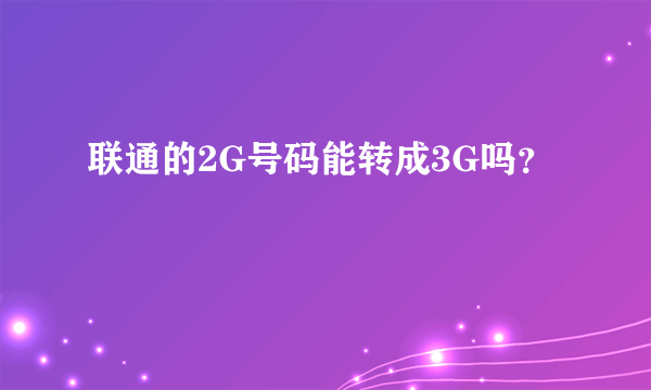 联通的2G号码能转成3G吗？