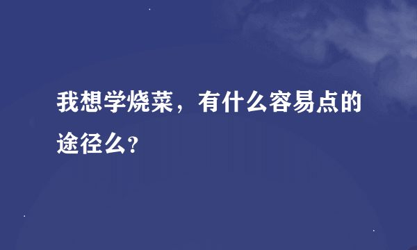 我想学烧菜，有什么容易点的途径么？