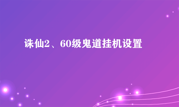 诛仙2、60级鬼道挂机设置