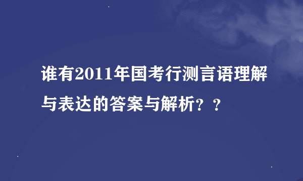 谁有2011年国考行测言语理解与表达的答案与解析？？