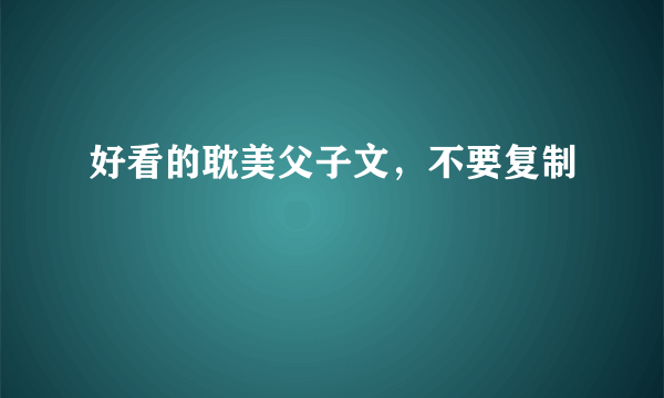 好看的耽美父子文，不要复制