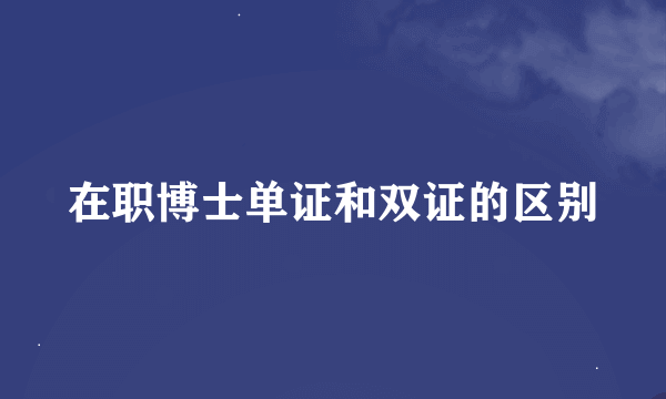 在职博士单证和双证的区别