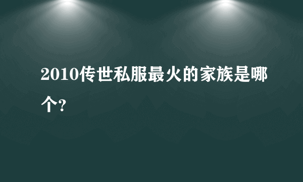 2010传世私服最火的家族是哪个？