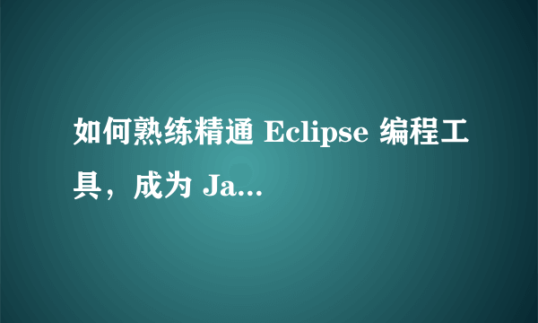 如何熟练精通 Eclipse 编程工具，成为 Java 高手