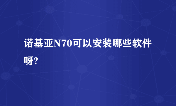 诺基亚N70可以安装哪些软件呀?