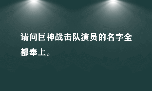 请问巨神战击队演员的名字全都奉上。